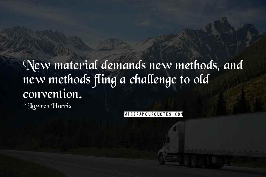 Lawren Harris Quotes: New material demands new methods, and new methods fling a challenge to old convention.