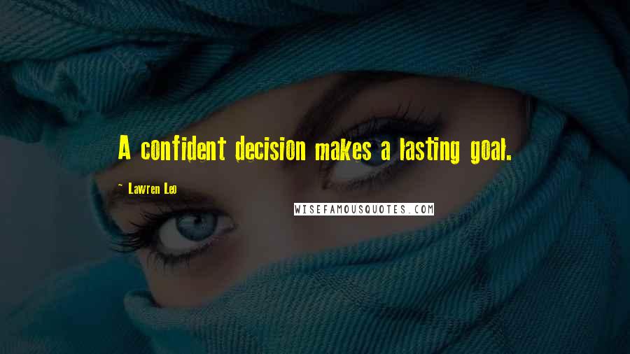 Lawren Leo Quotes: A confident decision makes a lasting goal.