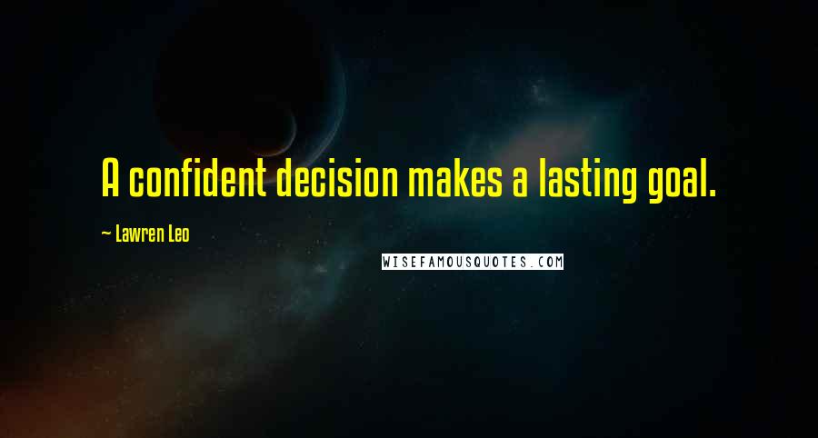 Lawren Leo Quotes: A confident decision makes a lasting goal.