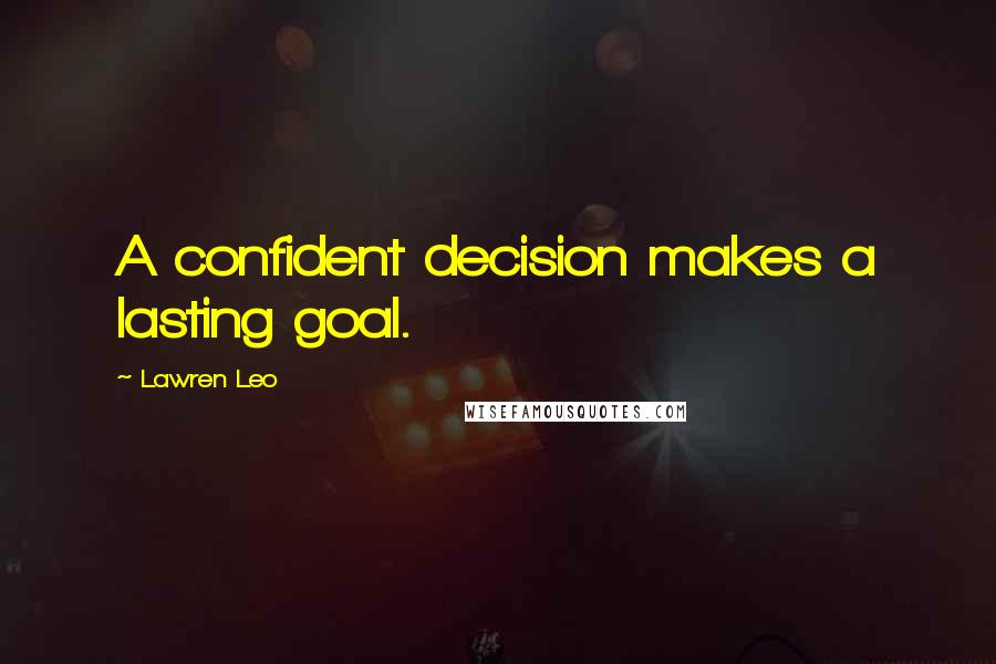 Lawren Leo Quotes: A confident decision makes a lasting goal.