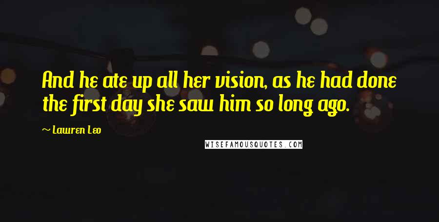 Lawren Leo Quotes: And he ate up all her vision, as he had done the first day she saw him so long ago.