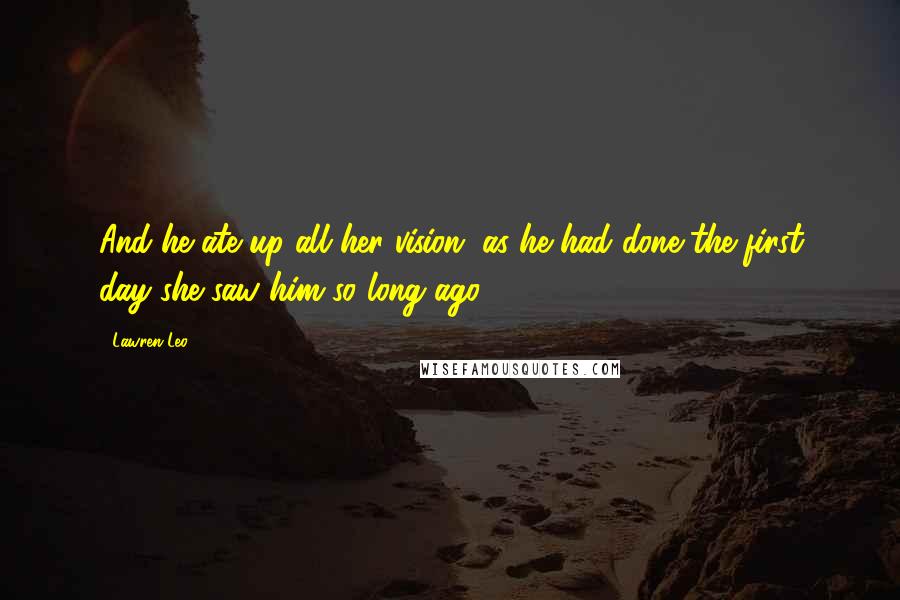 Lawren Leo Quotes: And he ate up all her vision, as he had done the first day she saw him so long ago.