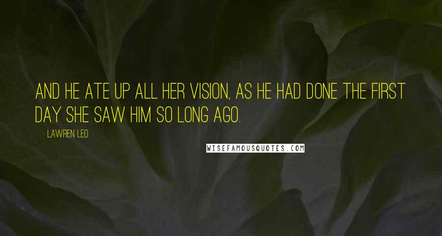 Lawren Leo Quotes: And he ate up all her vision, as he had done the first day she saw him so long ago.