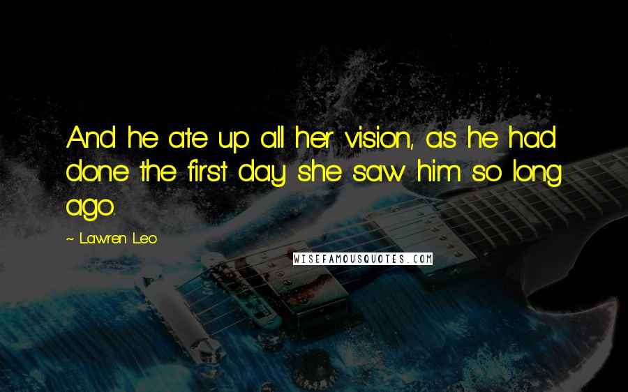 Lawren Leo Quotes: And he ate up all her vision, as he had done the first day she saw him so long ago.