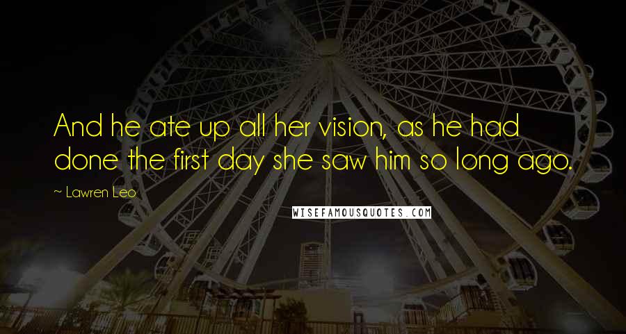 Lawren Leo Quotes: And he ate up all her vision, as he had done the first day she saw him so long ago.