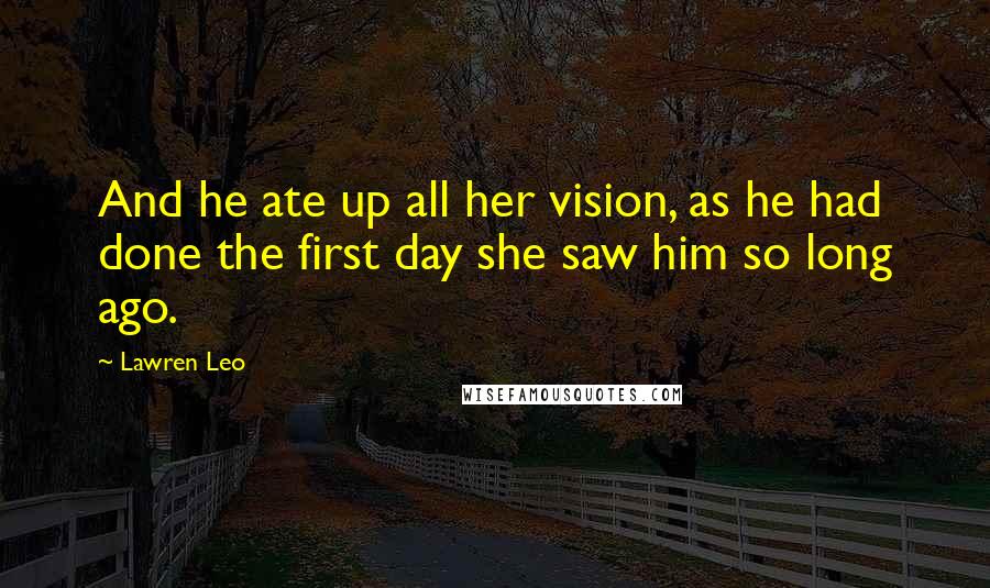 Lawren Leo Quotes: And he ate up all her vision, as he had done the first day she saw him so long ago.