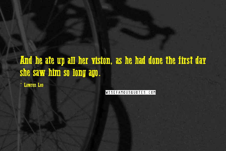 Lawren Leo Quotes: And he ate up all her vision, as he had done the first day she saw him so long ago.