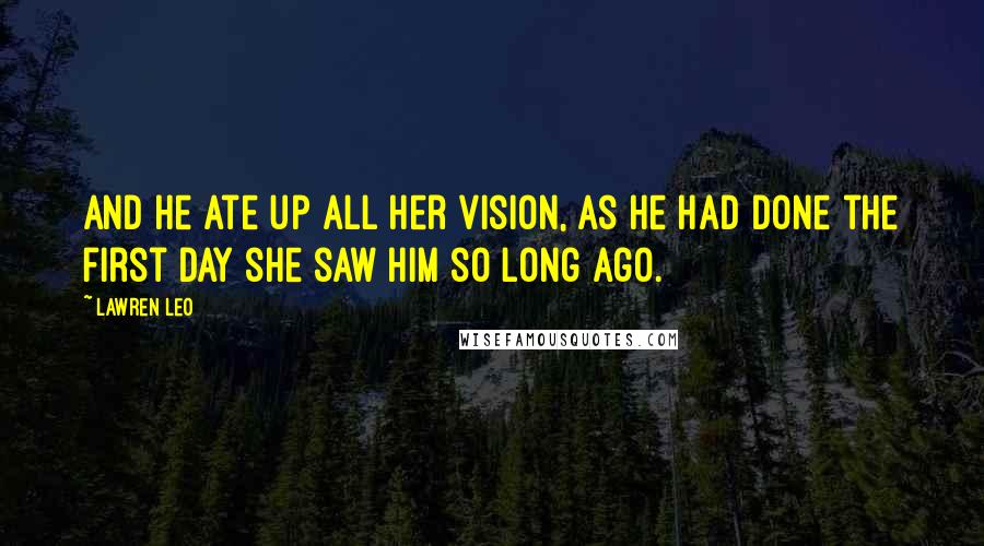 Lawren Leo Quotes: And he ate up all her vision, as he had done the first day she saw him so long ago.