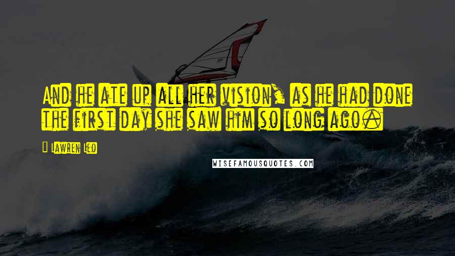 Lawren Leo Quotes: And he ate up all her vision, as he had done the first day she saw him so long ago.