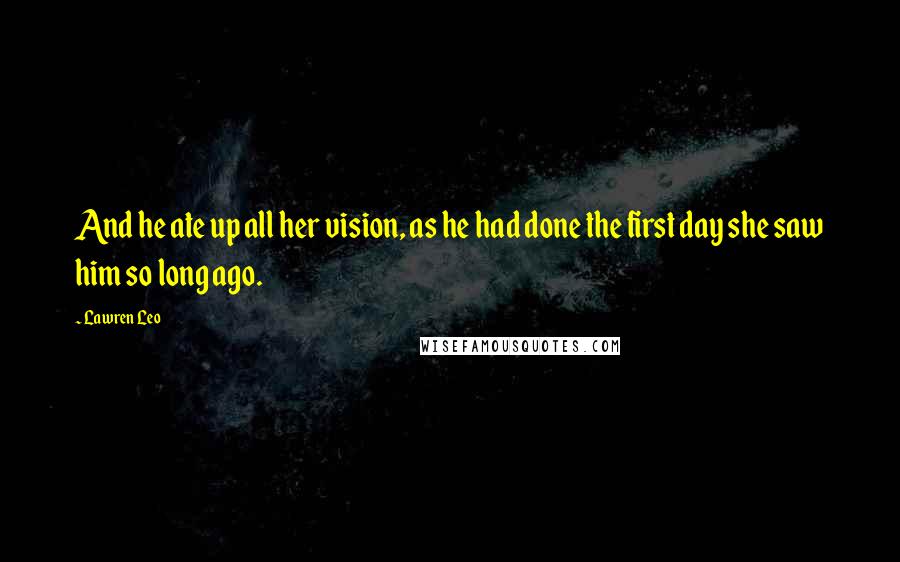 Lawren Leo Quotes: And he ate up all her vision, as he had done the first day she saw him so long ago.