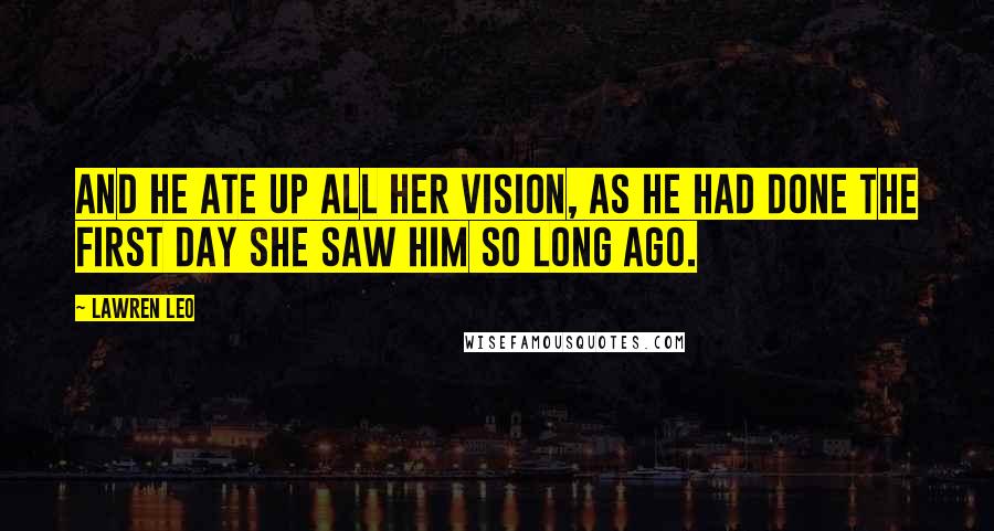 Lawren Leo Quotes: And he ate up all her vision, as he had done the first day she saw him so long ago.