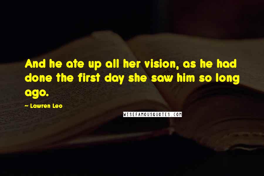 Lawren Leo Quotes: And he ate up all her vision, as he had done the first day she saw him so long ago.