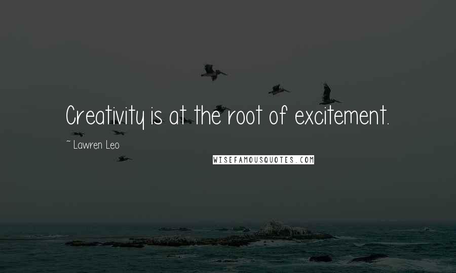 Lawren Leo Quotes: Creativity is at the root of excitement.