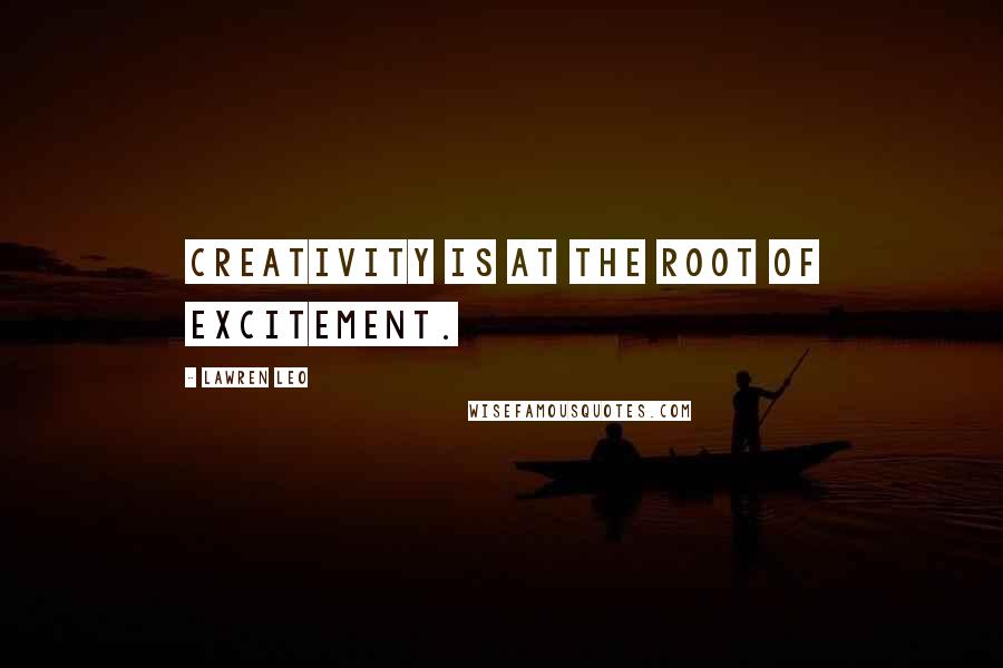 Lawren Leo Quotes: Creativity is at the root of excitement.