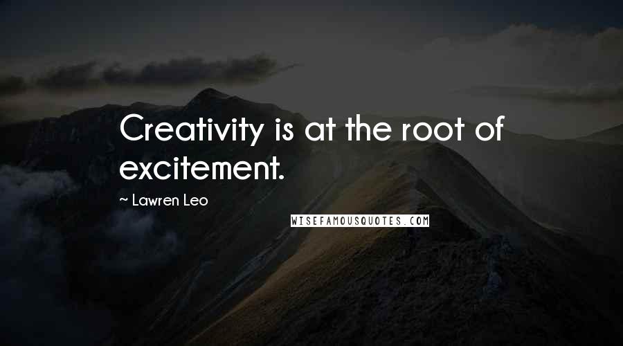 Lawren Leo Quotes: Creativity is at the root of excitement.