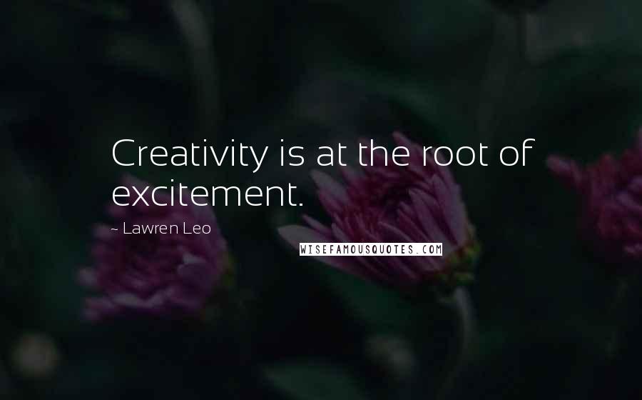 Lawren Leo Quotes: Creativity is at the root of excitement.