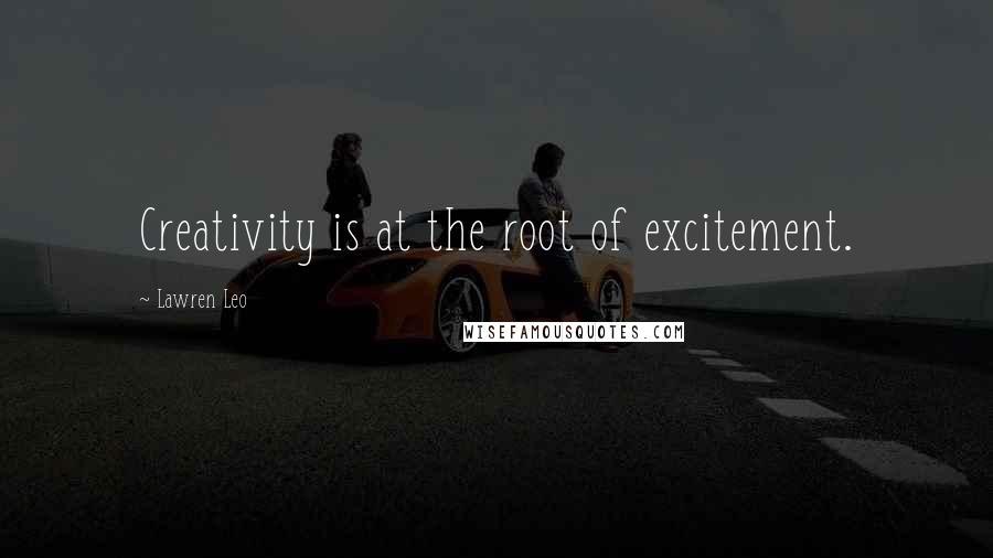 Lawren Leo Quotes: Creativity is at the root of excitement.