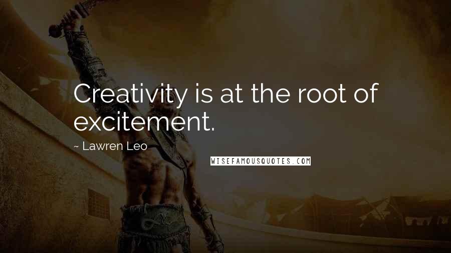 Lawren Leo Quotes: Creativity is at the root of excitement.