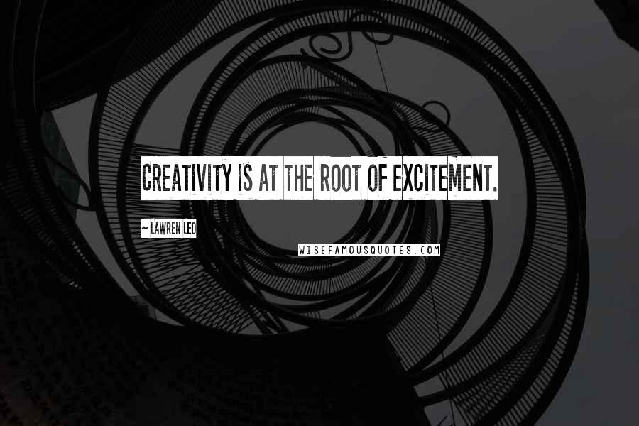 Lawren Leo Quotes: Creativity is at the root of excitement.