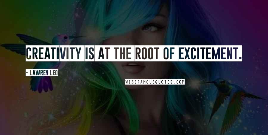 Lawren Leo Quotes: Creativity is at the root of excitement.