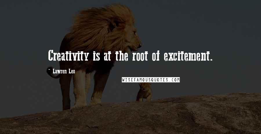 Lawren Leo Quotes: Creativity is at the root of excitement.