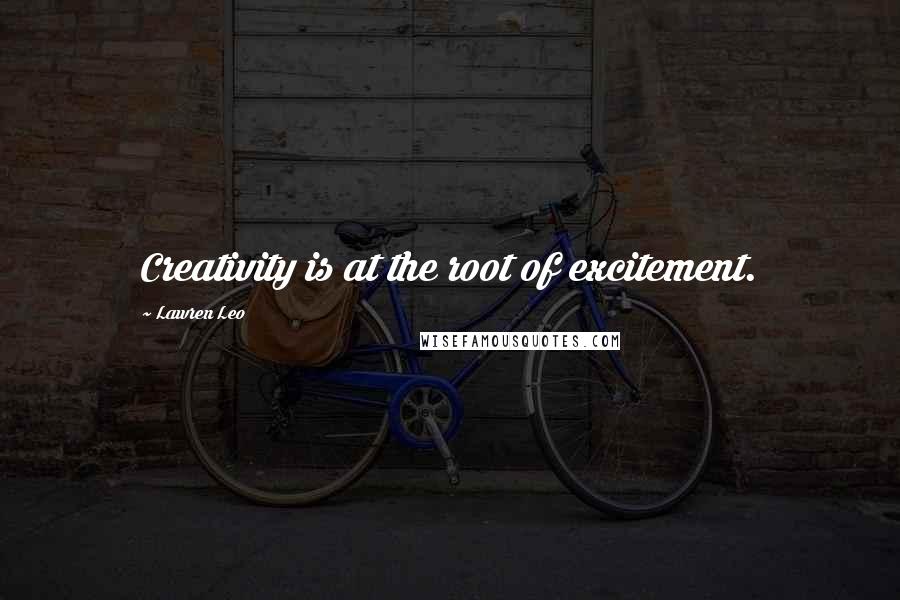 Lawren Leo Quotes: Creativity is at the root of excitement.