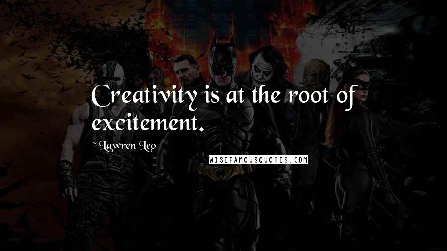 Lawren Leo Quotes: Creativity is at the root of excitement.