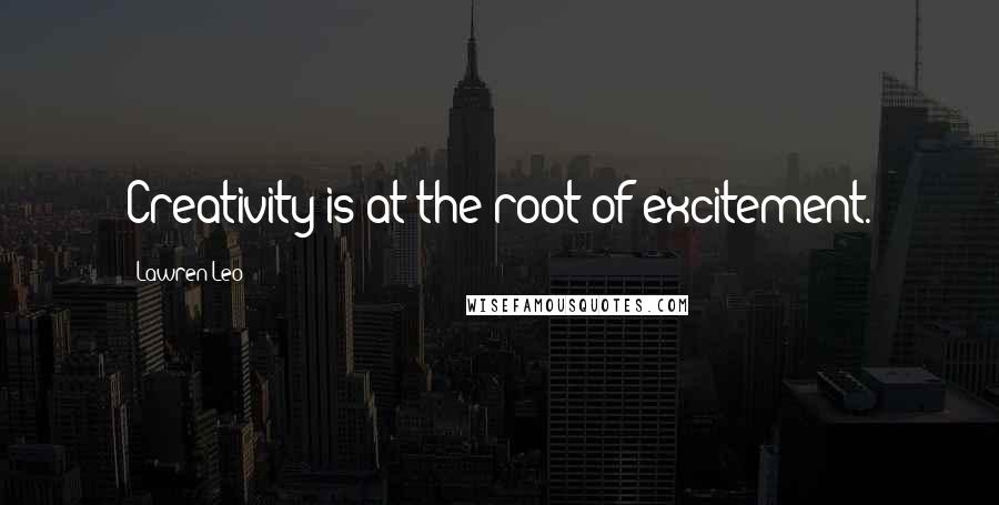 Lawren Leo Quotes: Creativity is at the root of excitement.