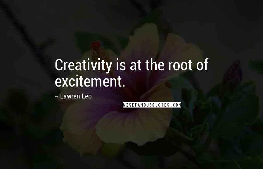 Lawren Leo Quotes: Creativity is at the root of excitement.