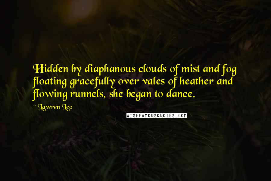 Lawren Leo Quotes: Hidden by diaphanous clouds of mist and fog floating gracefully over vales of heather and flowing runnels, she began to dance.