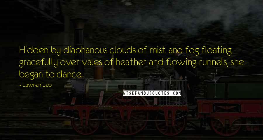 Lawren Leo Quotes: Hidden by diaphanous clouds of mist and fog floating gracefully over vales of heather and flowing runnels, she began to dance.