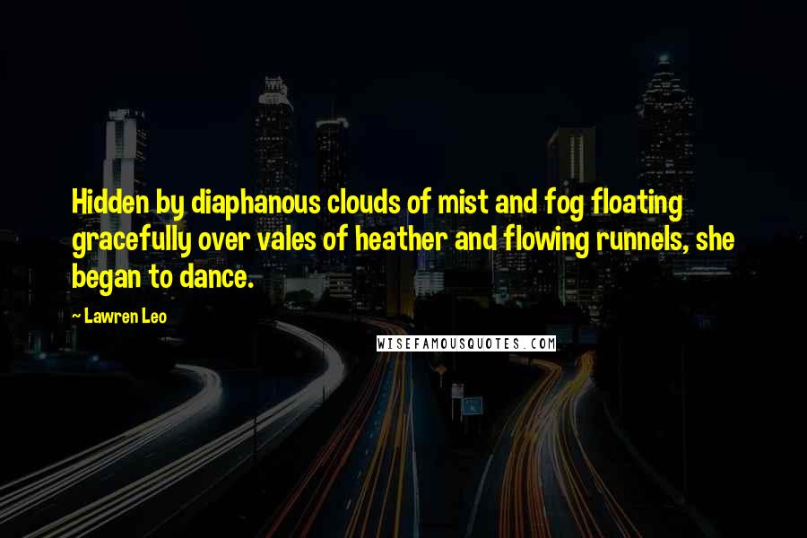 Lawren Leo Quotes: Hidden by diaphanous clouds of mist and fog floating gracefully over vales of heather and flowing runnels, she began to dance.