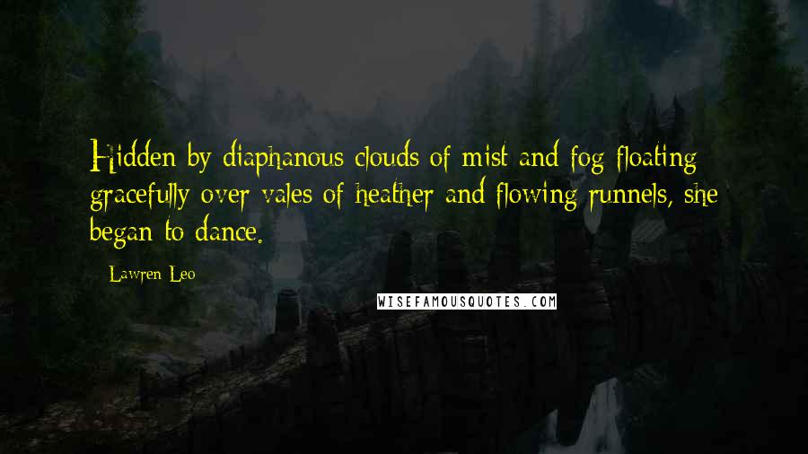 Lawren Leo Quotes: Hidden by diaphanous clouds of mist and fog floating gracefully over vales of heather and flowing runnels, she began to dance.