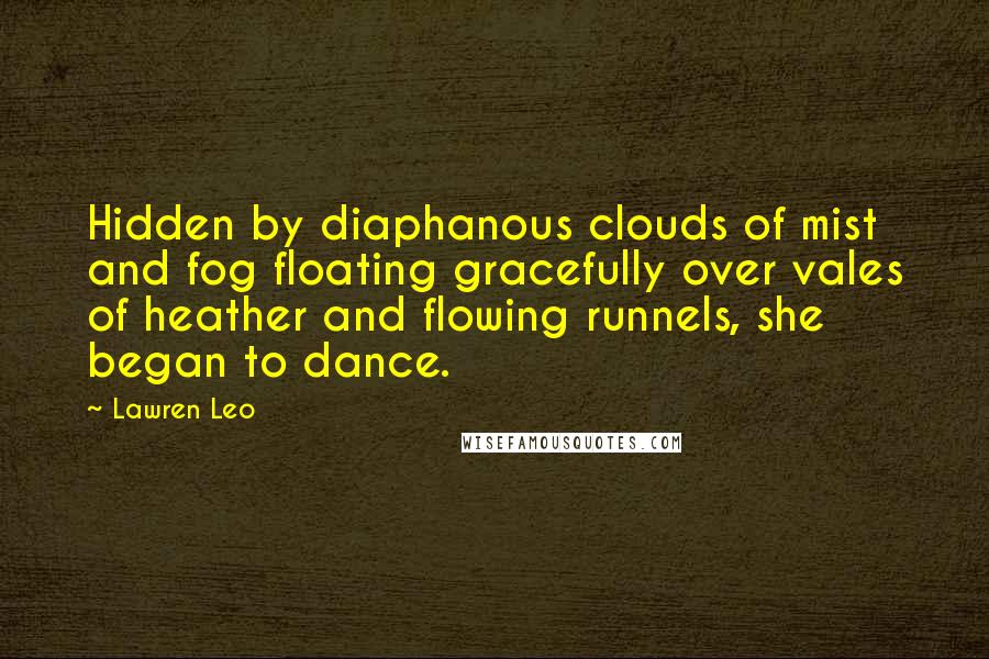 Lawren Leo Quotes: Hidden by diaphanous clouds of mist and fog floating gracefully over vales of heather and flowing runnels, she began to dance.