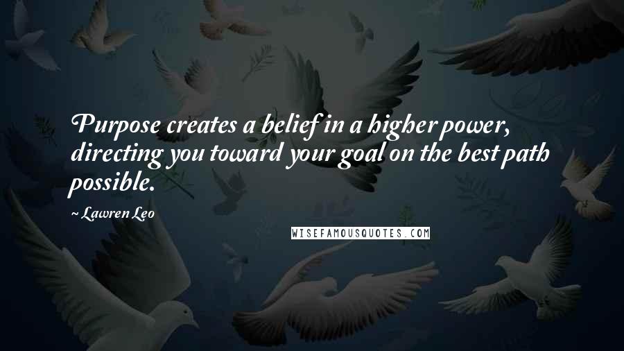 Lawren Leo Quotes: Purpose creates a belief in a higher power, directing you toward your goal on the best path possible.