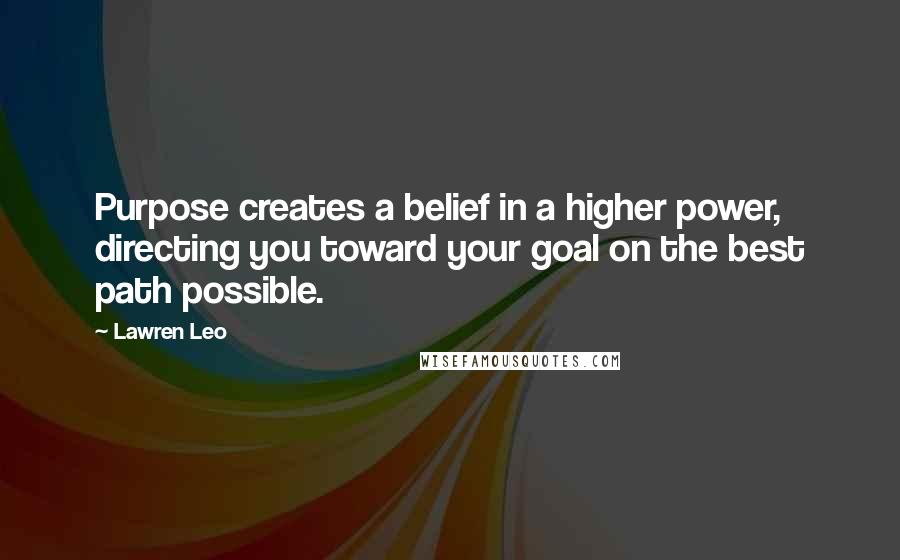 Lawren Leo Quotes: Purpose creates a belief in a higher power, directing you toward your goal on the best path possible.