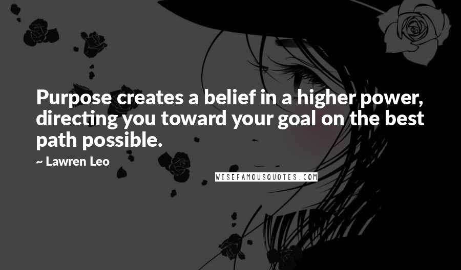 Lawren Leo Quotes: Purpose creates a belief in a higher power, directing you toward your goal on the best path possible.