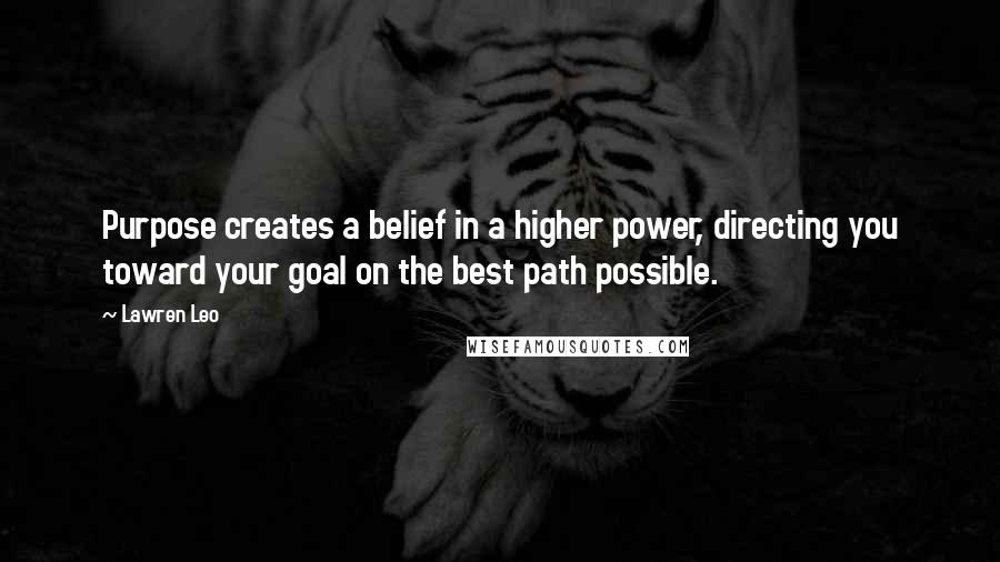 Lawren Leo Quotes: Purpose creates a belief in a higher power, directing you toward your goal on the best path possible.