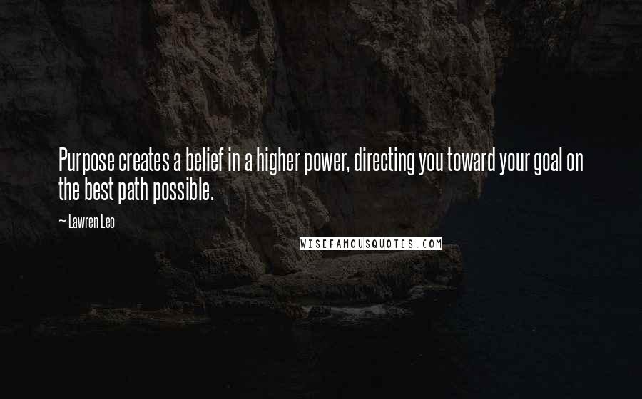 Lawren Leo Quotes: Purpose creates a belief in a higher power, directing you toward your goal on the best path possible.