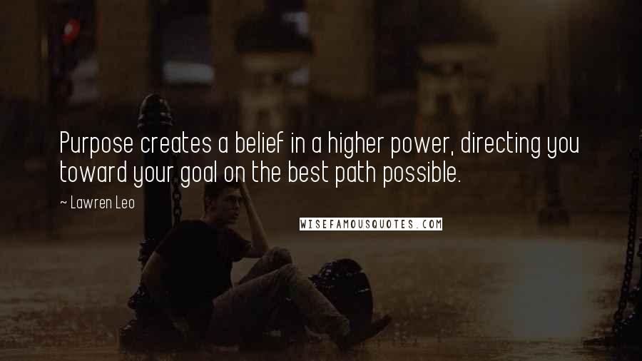 Lawren Leo Quotes: Purpose creates a belief in a higher power, directing you toward your goal on the best path possible.