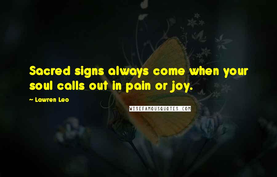 Lawren Leo Quotes: Sacred signs always come when your soul calls out in pain or joy.