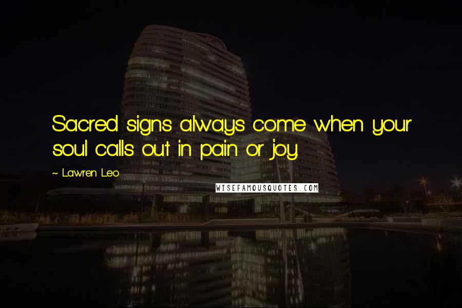 Lawren Leo Quotes: Sacred signs always come when your soul calls out in pain or joy.