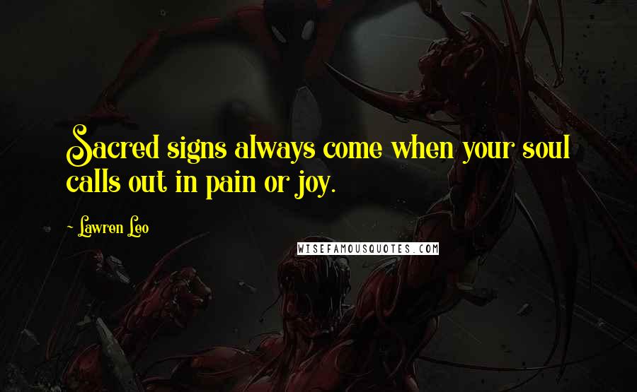 Lawren Leo Quotes: Sacred signs always come when your soul calls out in pain or joy.