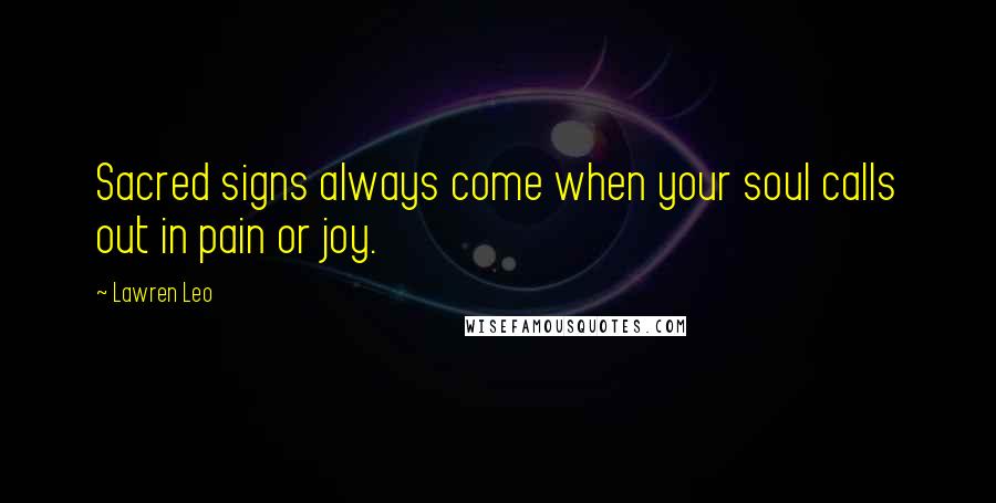 Lawren Leo Quotes: Sacred signs always come when your soul calls out in pain or joy.