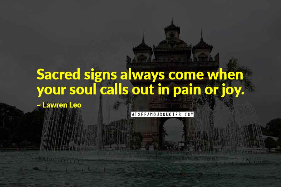 Lawren Leo Quotes: Sacred signs always come when your soul calls out in pain or joy.