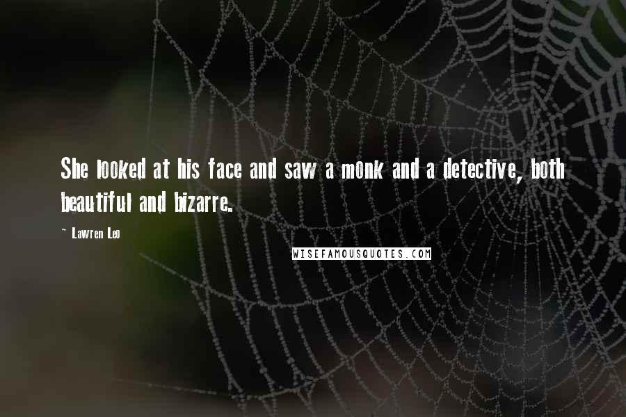 Lawren Leo Quotes: She looked at his face and saw a monk and a detective, both beautiful and bizarre.