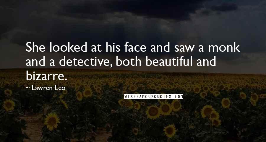 Lawren Leo Quotes: She looked at his face and saw a monk and a detective, both beautiful and bizarre.