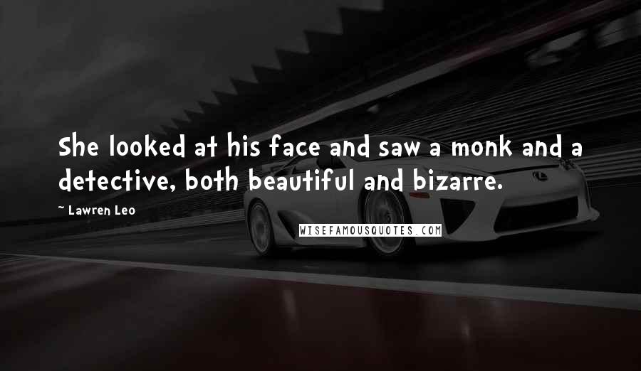 Lawren Leo Quotes: She looked at his face and saw a monk and a detective, both beautiful and bizarre.