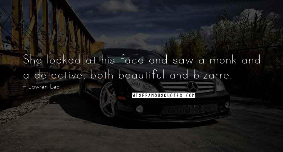 Lawren Leo Quotes: She looked at his face and saw a monk and a detective, both beautiful and bizarre.