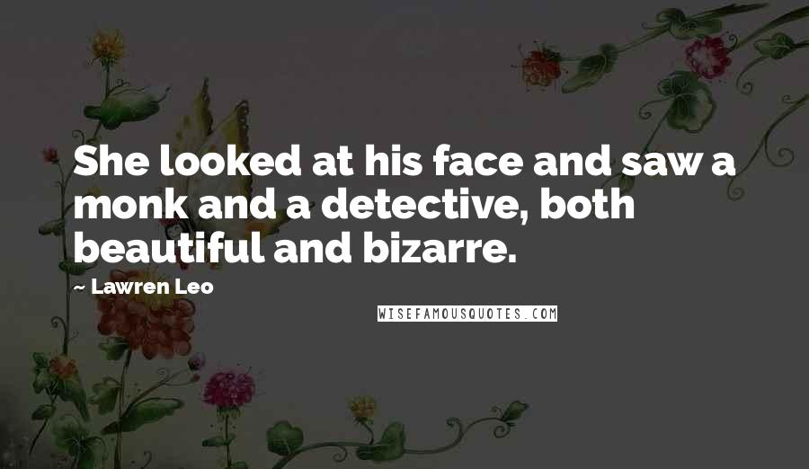 Lawren Leo Quotes: She looked at his face and saw a monk and a detective, both beautiful and bizarre.